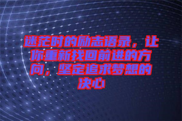 迷茫時的勵志語錄，讓你重新找回前進的方向，堅定追求夢想的決心