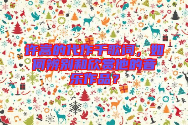 許嵩的代作千歌詞，如何辨別和欣賞他的音樂作品？