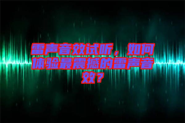 雷聲音效試聽，如何體驗最震撼的雷聲音效？