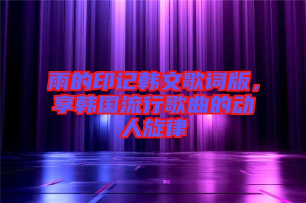 雨的印記韓文歌詞版，享韓國流行歌曲的動人旋律