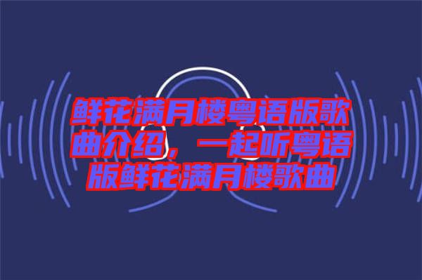 鮮花滿月樓粵語版歌曲介紹，一起聽粵語版鮮花滿月樓歌曲