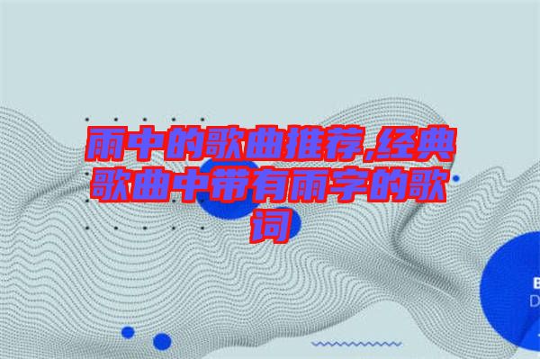 雨中的歌曲推薦,經典歌曲中帶有雨字的歌詞