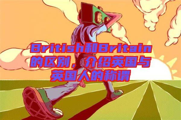 British和Britain的區(qū)別，介紹英國與英國人的稱謂