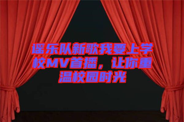 謠樂隊新歌我要上學校MV首播，讓你重溫校園時光