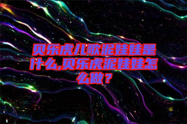 貝樂(lè)虎兒歌泥娃娃是什么,貝樂(lè)虎泥娃娃怎么做？