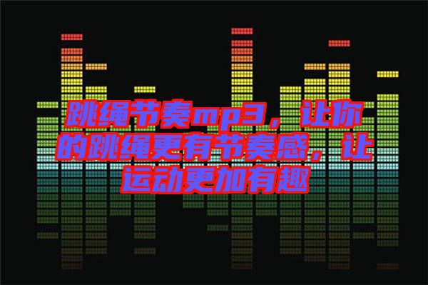 跳繩節(jié)奏mp3，讓你的跳繩更有節(jié)奏感，讓運動更加有趣