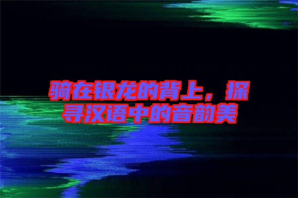 騎在銀龍的背上，探尋漢語中的音韻美