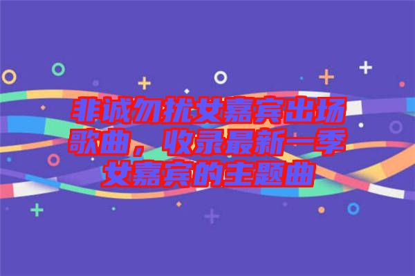 非誠(chéng)勿擾女嘉賓出場(chǎng)歌曲，收錄最新一季女嘉賓的主題曲