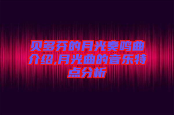 貝多芬的月光奏鳴曲介紹,月光曲的音樂特點(diǎn)分析