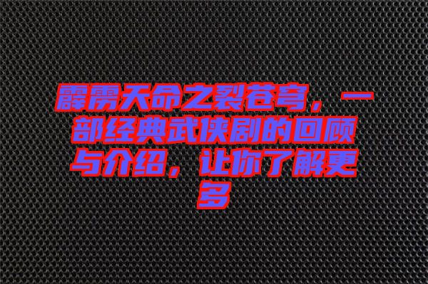 霹靂天命之裂蒼穹，一部經(jīng)典武俠劇的回顧與介紹，讓你了解更多