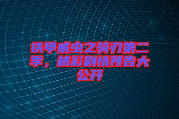 鐵甲威蟲(chóng)之騎刃第二季，精彩劇情預(yù)告大公開(kāi)