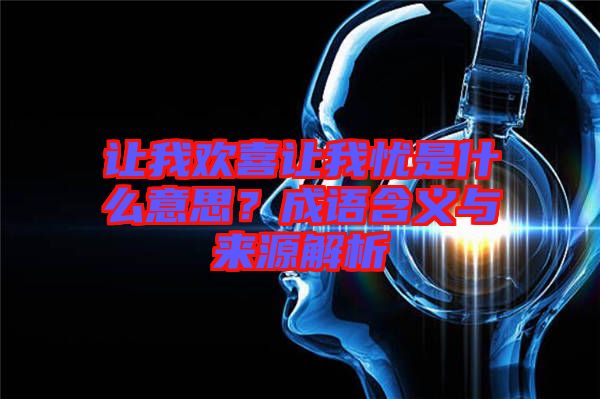 讓我歡喜讓我憂是什么意思？成語含義與來源解析