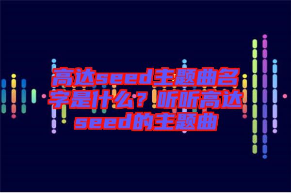 高達(dá)seed主題曲名字是什么？聽聽高達(dá)seed的主題曲