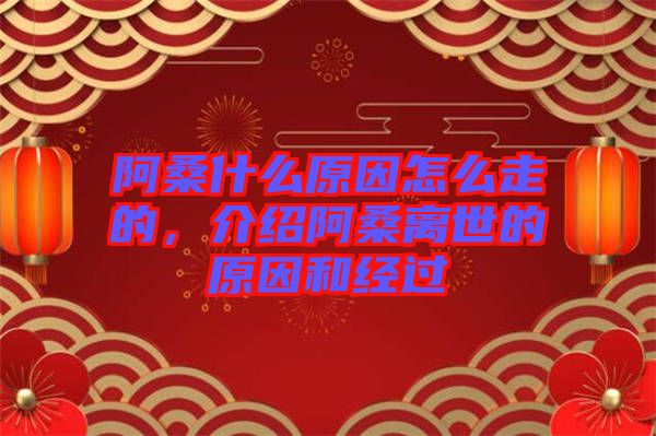 阿桑什么原因怎么走的，介紹阿桑離世的原因和經(jīng)過