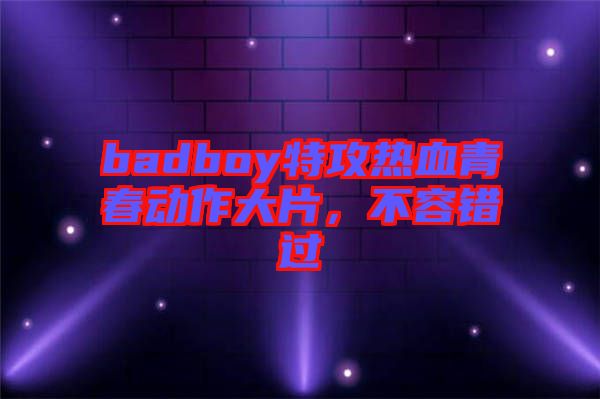 badboy特攻熱血青春動(dòng)作大片，不容錯(cuò)過(guò)