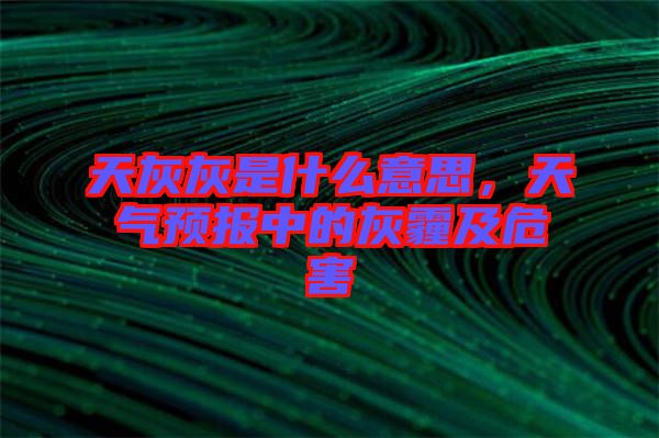 天灰灰是什么意思，天氣預(yù)報(bào)中的灰霾及危害