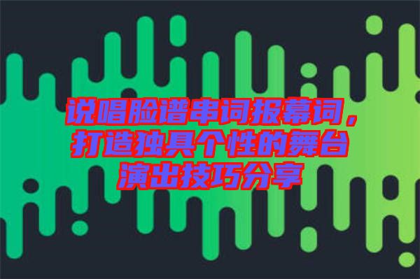 說(shuō)唱臉譜串詞報(bào)幕詞，打造獨(dú)具個(gè)性的舞臺(tái)演出技巧分享