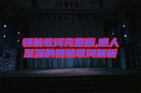 領(lǐng)航歌詞完整版,感人至深的領(lǐng)航歌詞解析