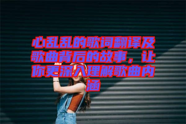 心亂亂的歌詞翻譯及歌曲背后的故事，讓你更深入理解歌曲內(nèi)涵