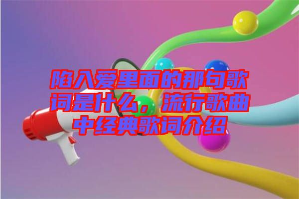 陷入愛里面的那句歌詞是什么，流行歌曲中經(jīng)典歌詞介紹