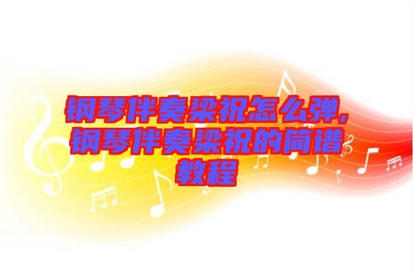 鋼琴伴奏梁祝怎么彈,鋼琴伴奏梁祝的簡譜教程