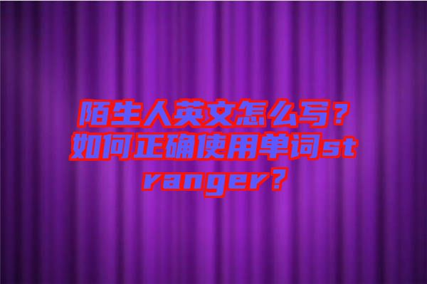 陌生人英文怎么寫？如何正確使用單詞stranger？