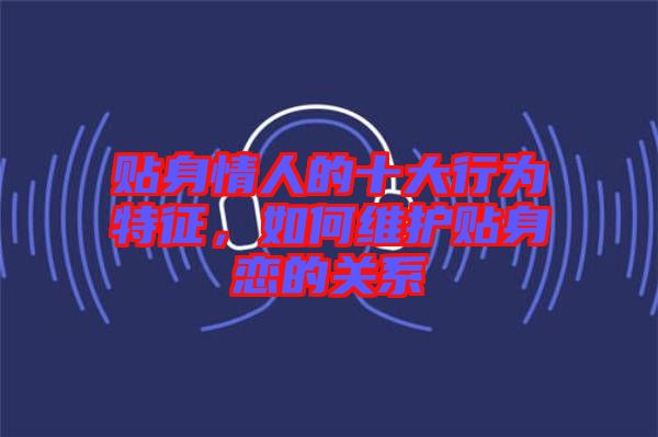 貼身情人的十大行為特征，如何維護(hù)貼身戀的關(guān)系