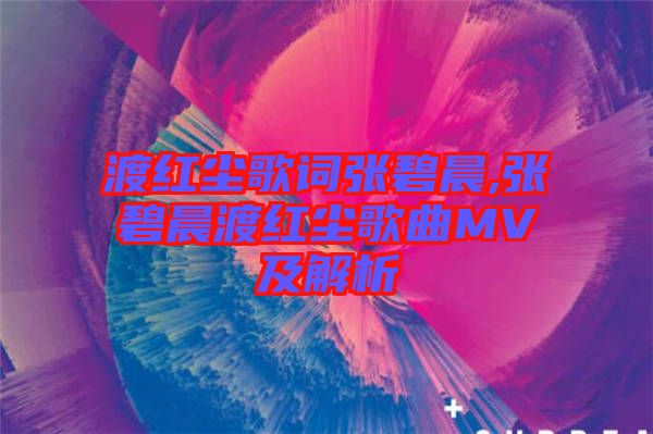 渡紅塵歌詞張碧晨,張碧晨渡紅塵歌曲MV及解析