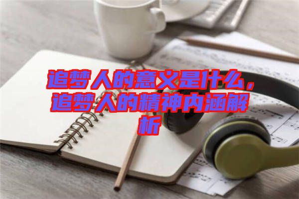 追夢(mèng)人的意義是什么，追夢(mèng)人的精神內(nèi)涵解析