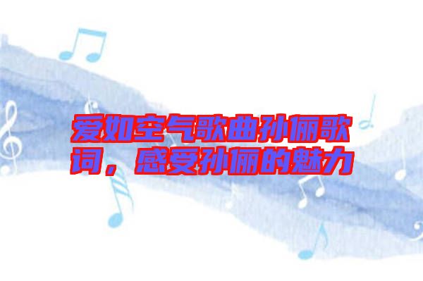 愛如空氣歌曲孫儷歌詞，感受孫儷的魅力