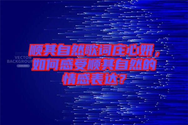 順其自然歌詞莊心妍，如何感受順其自然的情感表達？