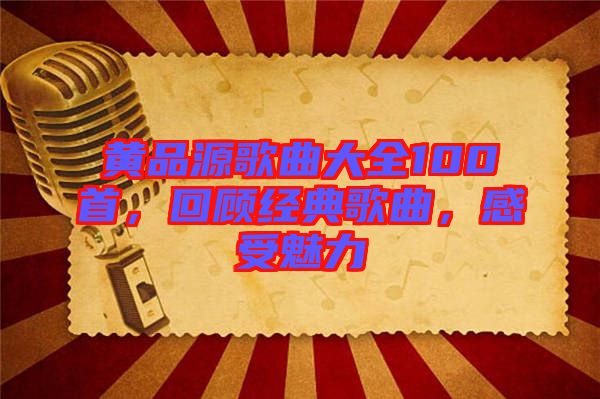 黃品源歌曲大全100首，回顧經(jīng)典歌曲，感受魅力