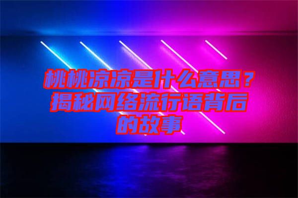 桃桃涼涼是什么意思？揭秘網(wǎng)絡(luò)流行語背后的故事