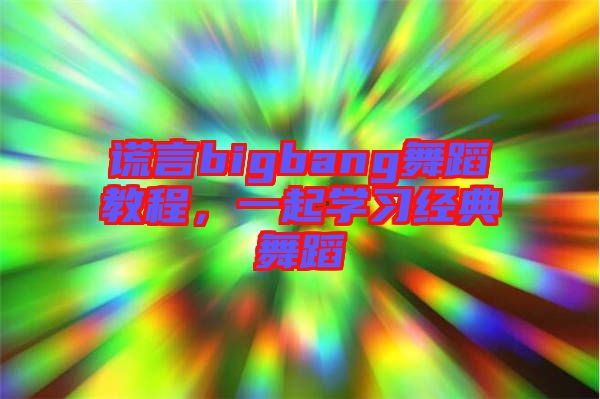 謊言bigbang舞蹈教程，一起學習經(jīng)典舞蹈