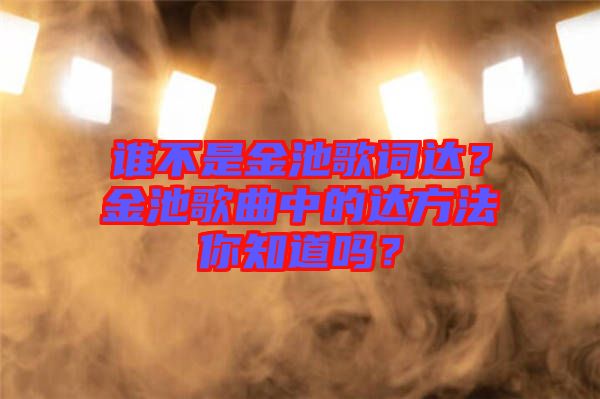 誰不是金池歌詞達(dá)？金池歌曲中的達(dá)方法你知道嗎？