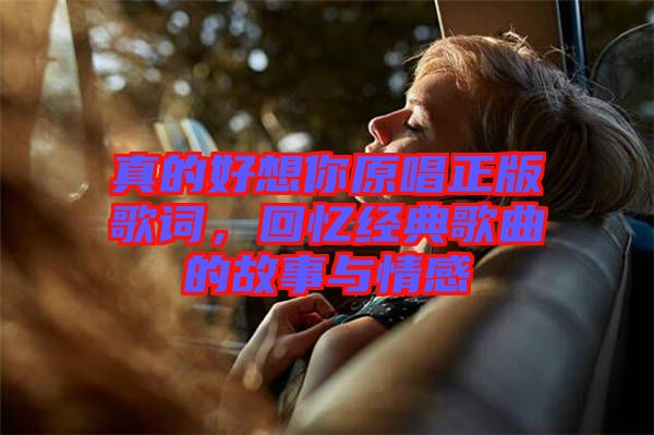 真的好想你原唱正版歌詞，回憶經(jīng)典歌曲的故事與情感