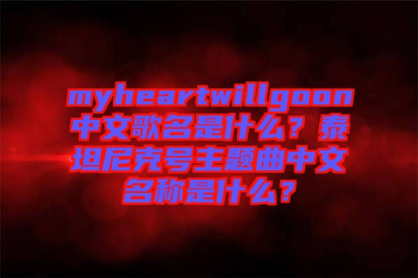 myheartwillgoon中文歌名是什么？泰坦尼克號主題曲中文名稱是什么？