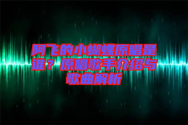 阿飛的小蝴蝶原唱是誰？原唱歌手介紹與歌曲解析