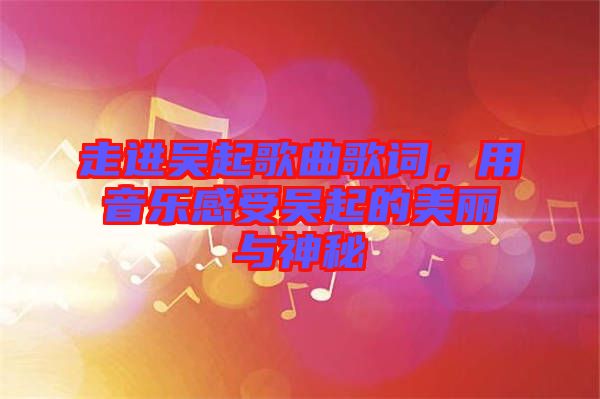 走進吳起歌曲歌詞，用音樂感受吳起的美麗與神秘