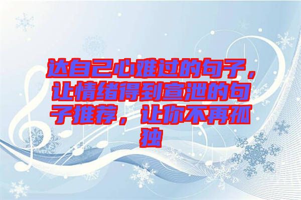 達(dá)自己心難過(guò)的句子，讓情緒得到宣泄的句子推薦，讓你不再孤獨(dú)