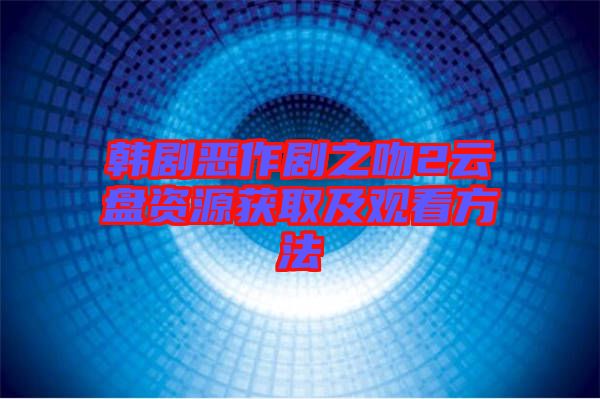 韓劇惡作劇之吻2云盤(pán)資源獲取及觀看方法