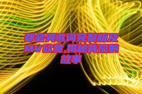 都會(huì)哭歌詞完整版及MV欣賞,揭秘背后的故事