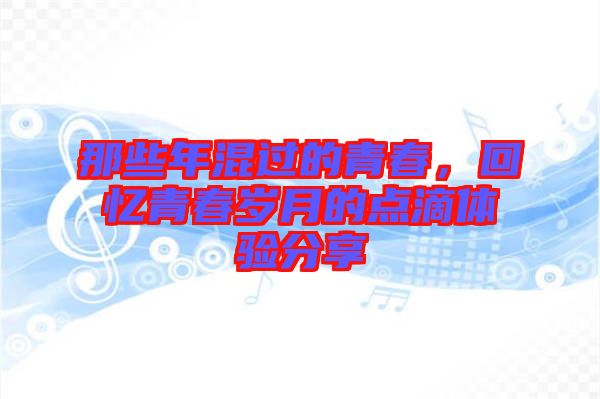 那些年混過(guò)的青春，回憶青春歲月的點(diǎn)滴體驗(yàn)分享