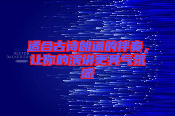 適合古詩(shī)朗誦的伴奏，讓你的演講更具氣氛感