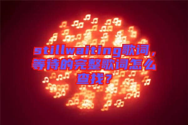 stillwaiting歌詞，等待的完整歌詞怎么查找？