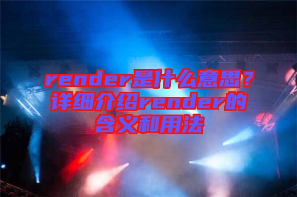 render是什么意思？詳細介紹render的含義和用法