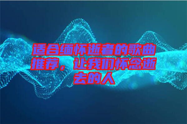 適合緬懷逝者的歌曲推薦，讓我們懷念逝去的人