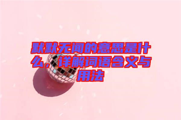 默默無聞的意思是什么，詳解詞語含義與用法