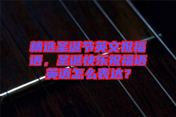 精選圣誕節(jié)英文祝福語，圣誕快樂祝福語英語怎么表達(dá)？