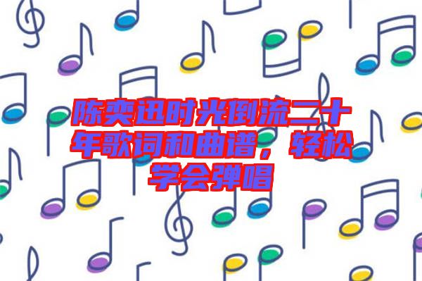 陳奕迅時光倒流二十年歌詞和曲譜，輕松學(xué)會彈唱